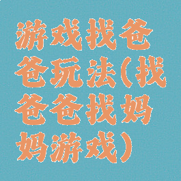 游戏找爸爸玩法(找爸爸找妈妈游戏)