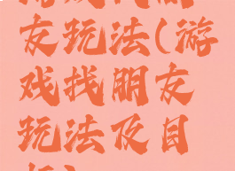 游戏找朋友玩法(游戏找朋友玩法及目标)