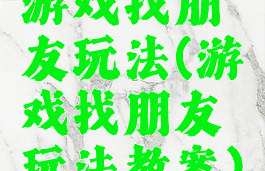 游戏找朋友玩法(游戏找朋友玩法教案)