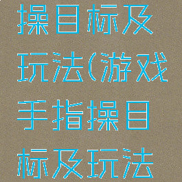 游戏手指操目标及玩法(游戏手指操目标及玩法教案)