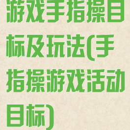 游戏手指操目标及玩法(手指操游戏活动目标)