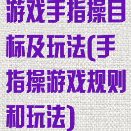 游戏手指操目标及玩法(手指操游戏规则和玩法)