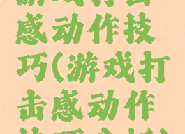 游戏打击感动作技巧(游戏打击感动作技巧分析)