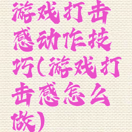 游戏打击感动作技巧(游戏打击感怎么做)