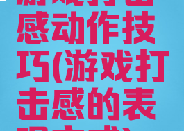 游戏打击感动作技巧(游戏打击感的表现方式)