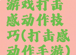 游戏打击感动作技巧(打击感动作手游)