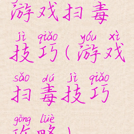 游戏扫毒技巧(游戏扫毒技巧攻略)