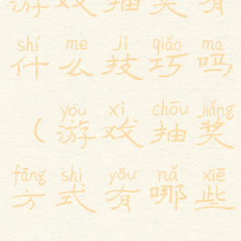 游戏抽奖有什么技巧吗(游戏抽奖方式有哪些)