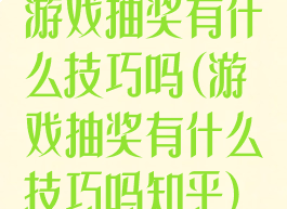 游戏抽奖有什么技巧吗(游戏抽奖有什么技巧吗知乎)