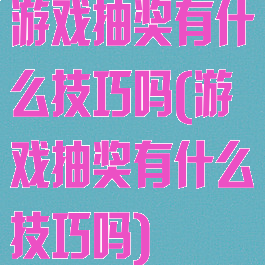游戏抽奖有什么技巧吗(游戏抽奖有什么技巧吗)