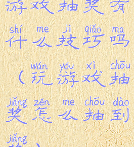 游戏抽奖有什么技巧吗(玩游戏抽奖怎么抽到奖)