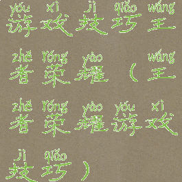 游戏技巧王者荣耀(王者荣耀游戏技巧)