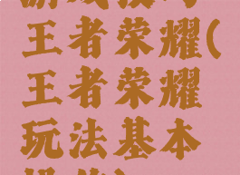 游戏技巧王者荣耀(王者荣耀玩法基本操作)