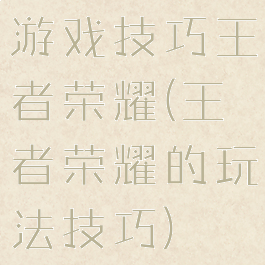 游戏技巧王者荣耀(王者荣耀的玩法技巧)