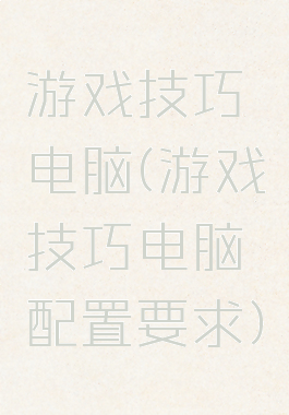 游戏技巧电脑(游戏技巧电脑配置要求)