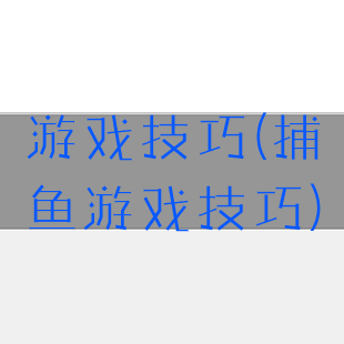 游戏技巧(捕鱼游戏技巧)