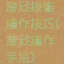 游戏技能操作技巧(游戏操作手法)