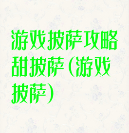 游戏披萨攻略甜披萨(游戏披萨)