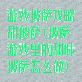 游戏披萨攻略甜披萨(披萨游戏里的甜味披萨怎么做)