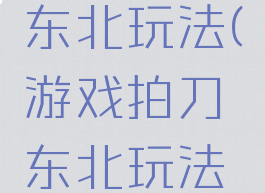 游戏拍刀东北玩法(游戏拍刀东北玩法是什么)