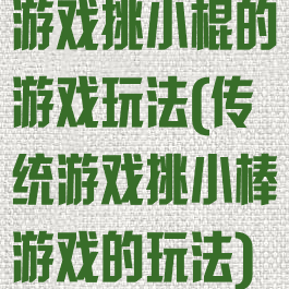 游戏挑小棍的游戏玩法(传统游戏挑小棒游戏的玩法)
