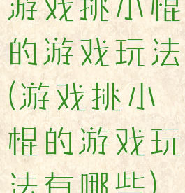 游戏挑小棍的游戏玩法(游戏挑小棍的游戏玩法有哪些)