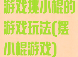 游戏挑小棍的游戏玩法(摆小棍游戏)