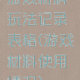 游戏材料玩法记录表格(游戏材料使用情况)