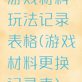 游戏材料玩法记录表格(游戏材料更换记录表)