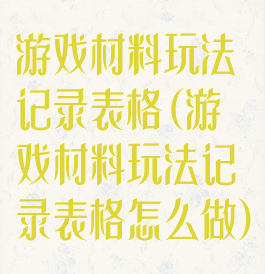 游戏材料玩法记录表格(游戏材料玩法记录表格怎么做)