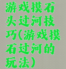 游戏摸石头过河技巧(游戏摸石过河的玩法)