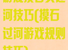 游戏摸石头过河技巧(摸石过河游戏规则技巧)