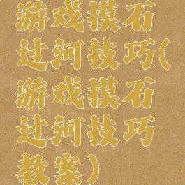 游戏摸石过河技巧(游戏摸石过河技巧教案)