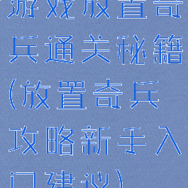 游戏放置奇兵通关秘籍(放置奇兵攻略新手入门建议)
