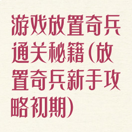游戏放置奇兵通关秘籍(放置奇兵新手攻略初期)