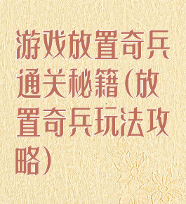 游戏放置奇兵通关秘籍(放置奇兵玩法攻略)