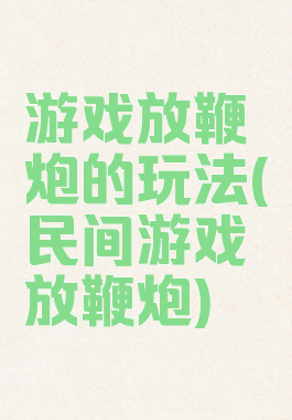 游戏放鞭炮的玩法(民间游戏放鞭炮)