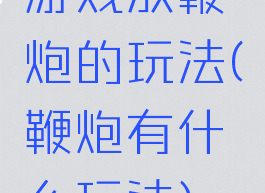 游戏放鞭炮的玩法(鞭炮有什么玩法)