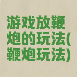 游戏放鞭炮的玩法(鞭炮玩法)