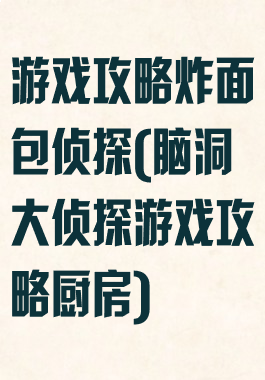 游戏攻略炸面包侦探(脑洞大侦探游戏攻略厨房)
