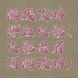 游戏攻略热血火影(火影忍者网游攻略)