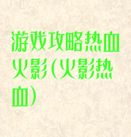游戏攻略热血火影(火影热血)
