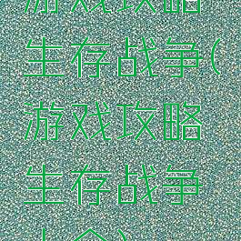 游戏攻略生存战争(游戏攻略生存战争大全)