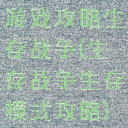 游戏攻略生存战争(生存战争生存模式攻略)
