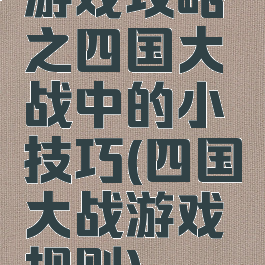 游戏攻略之四国大战中的小技巧(四国大战游戏规则)