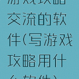 游戏攻略交流的软件(写游戏攻略用什么软件)