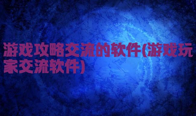游戏攻略交流的软件(游戏玩家交流软件)