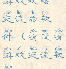 游戏攻略交流的软件(有没有游戏交流软件)