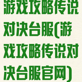 游戏攻略传说对决台服(游戏攻略传说对决台服官网)