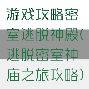 游戏攻略密室逃脱神殿(逃脱密室神庙之旅攻略)
